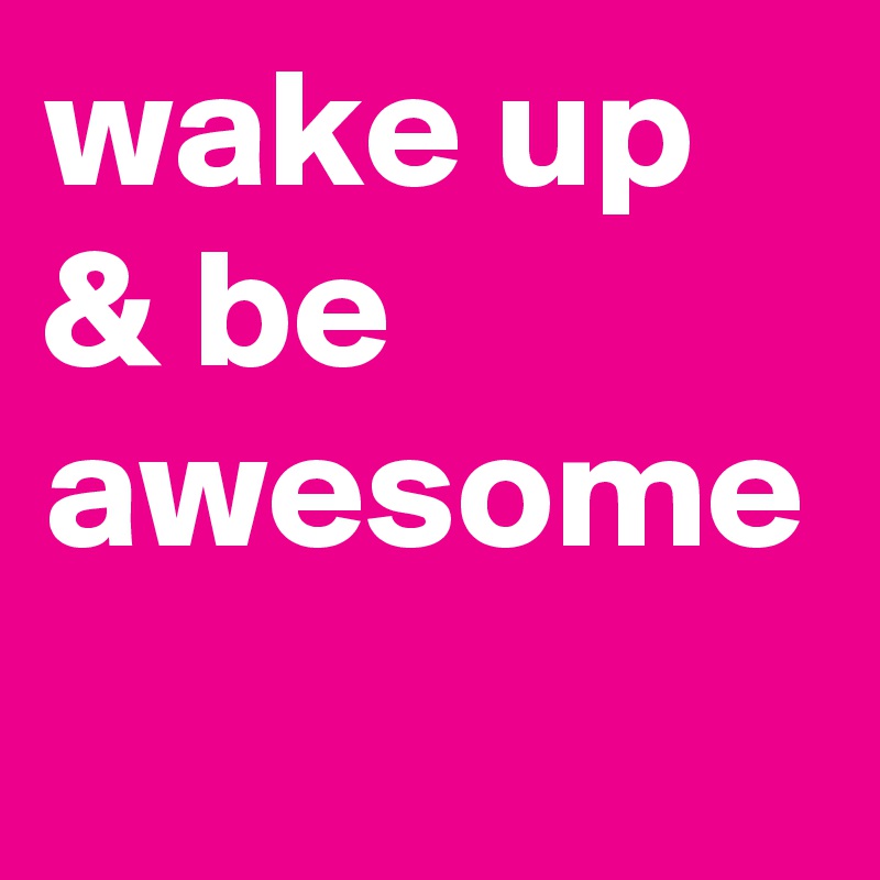 wake up & be awesome