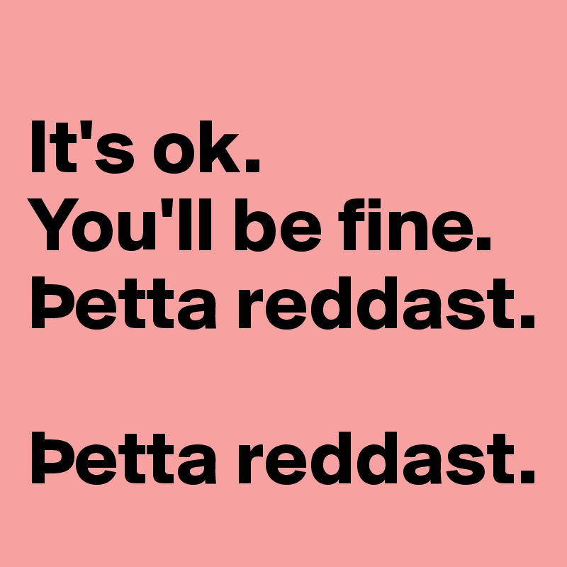 
It's ok. 
You'll be fine. 
Þetta reddast. 

Þetta reddast.
