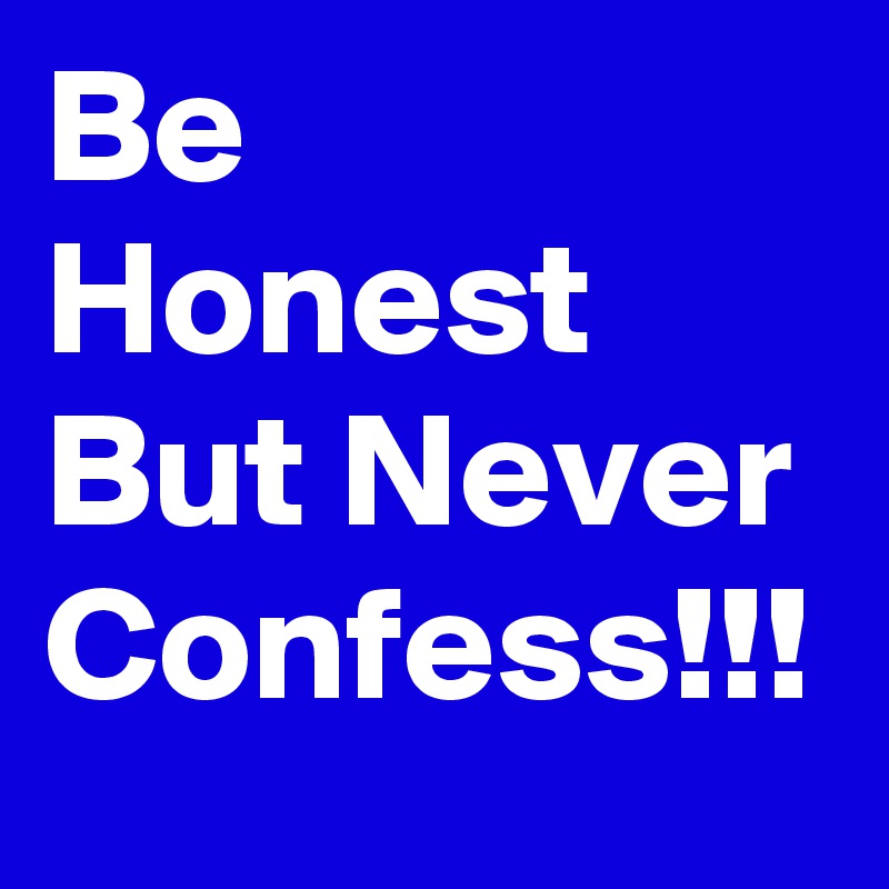 Be Honest But Never Confess!!!