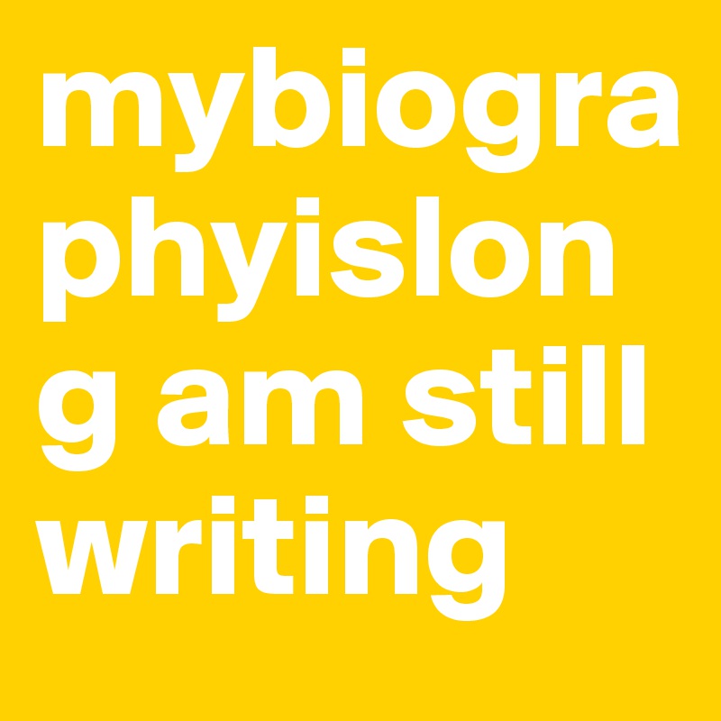 mybiographyislong am still writing