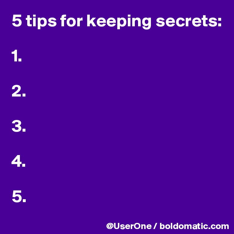 5 tips for keeping secrets:

1.

2.

3.

4.

5.