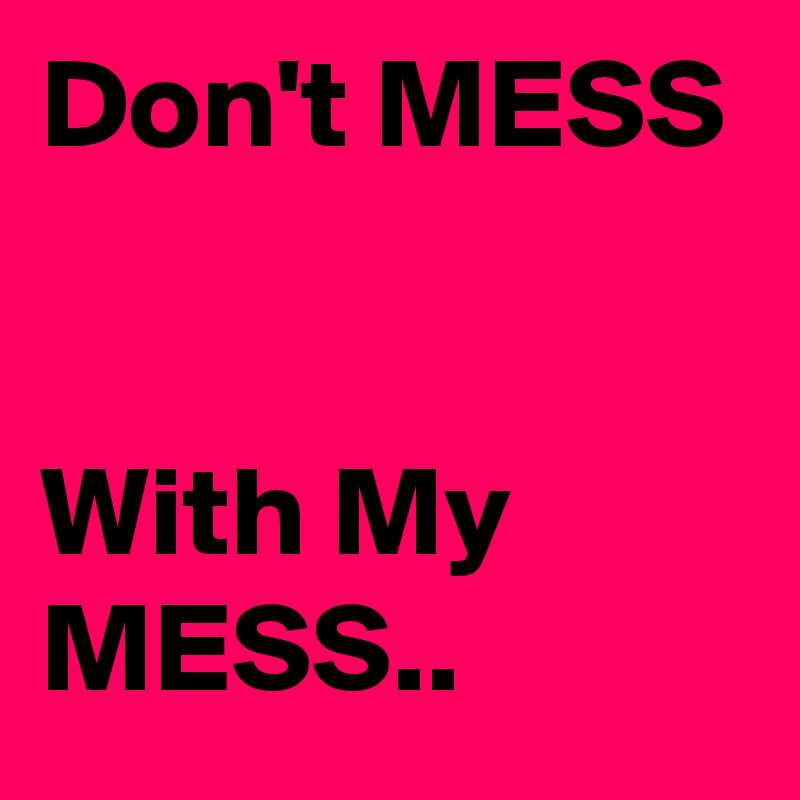 Don't MESS


With My MESS.. 