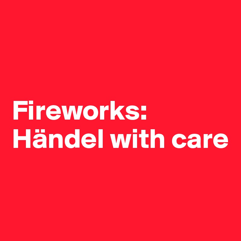 


Fireworks:
Händel with care

