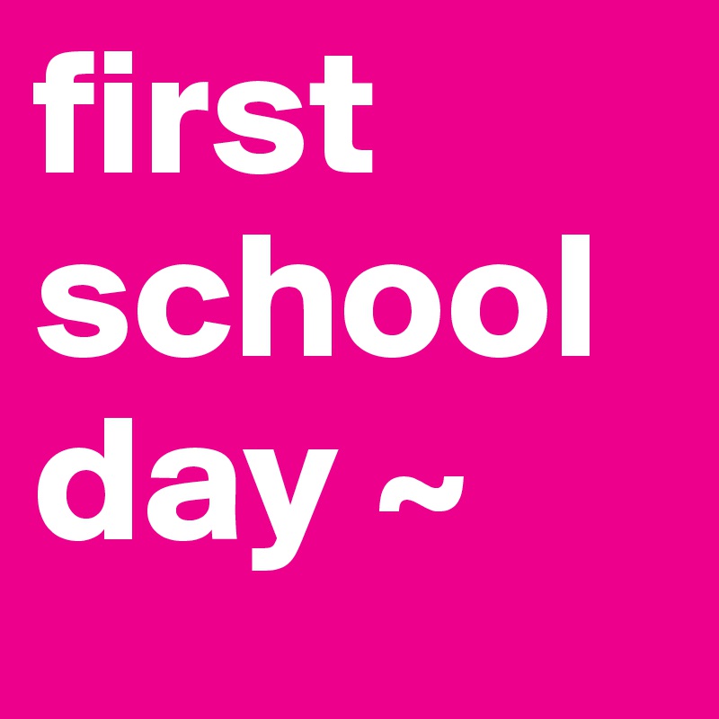 first school day ~