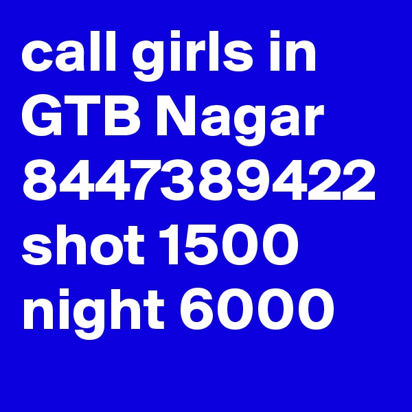call girls in GTB Nagar 8447389422 shot 1500 night 6000