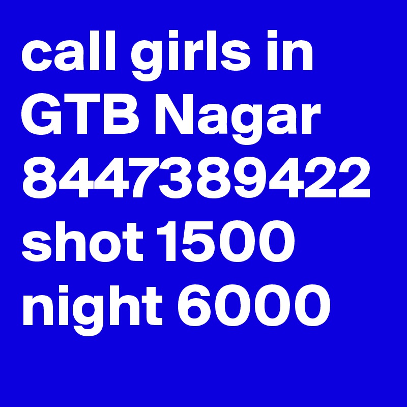 call girls in GTB Nagar 8447389422 shot 1500 night 6000