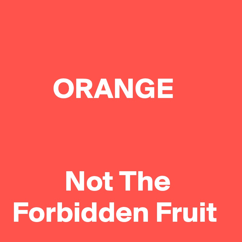 

       ORANGE


         Not The          Forbidden Fruit