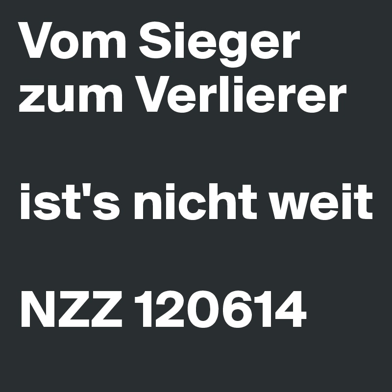 Vom Sieger zum Verlierer

ist's nicht weit

NZZ 120614