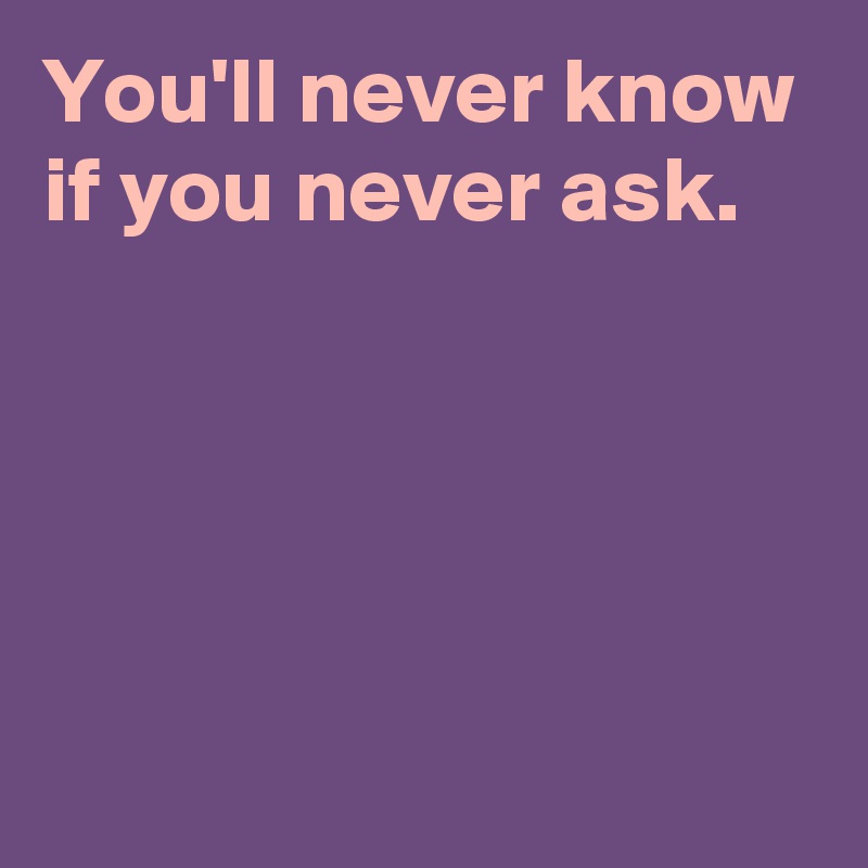 You'll never know if you never ask.




