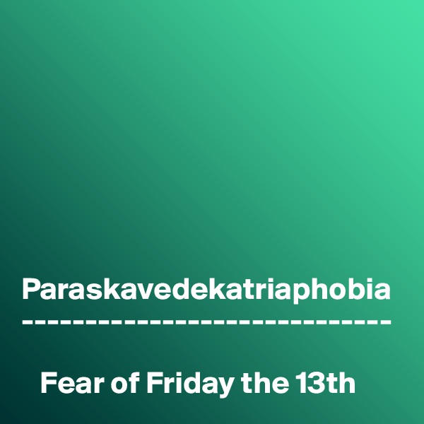 







Paraskavedekatriaphobia
-----------------------------

   Fear of Friday the 13th