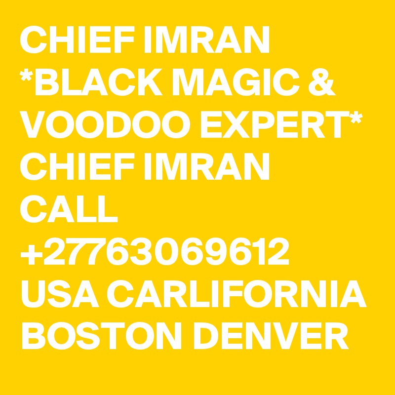 CHIEF IMRAN *BLACK MAGIC & VOODOO EXPERT* CHIEF IMRAN CALL +27763069612 USA CARLIFORNIA BOSTON DENVER 