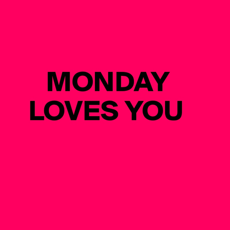 

      MONDAY
   LOVES YOU


