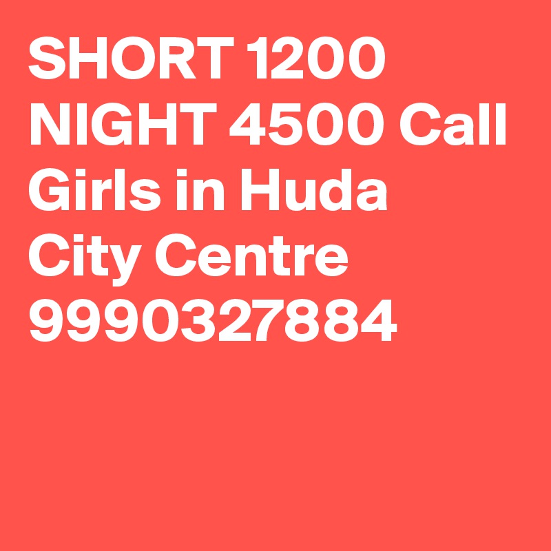 SHORT 1200 NIGHT 4500 Call Girls in Huda City Centre 9990327884

