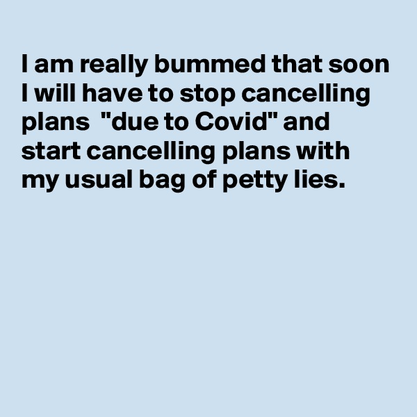 
I am really bummed that soon I will have to stop cancelling plans  "due to Covid" and start cancelling plans with my usual bag of petty lies.





