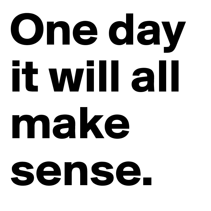 One Day It Will All Make Sense Post By Rahrahxox On Boldomatic