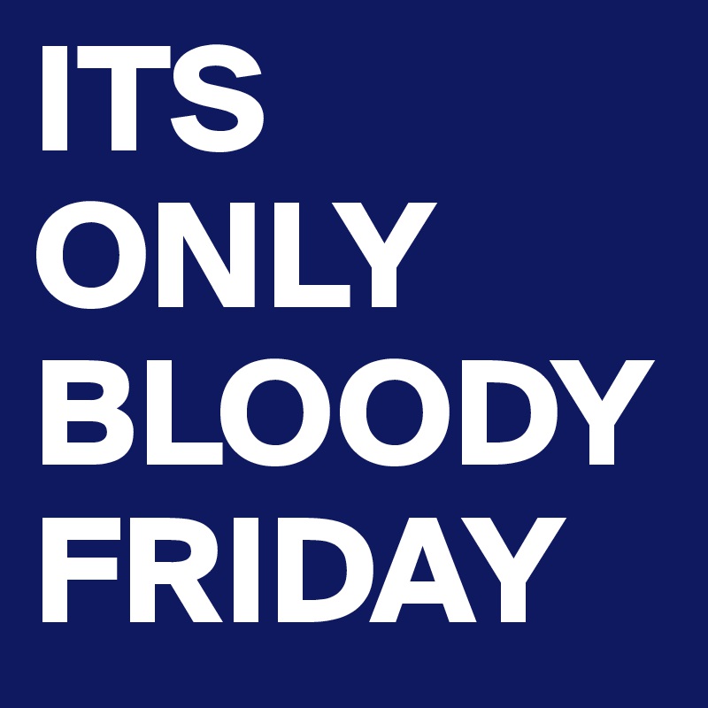 ITS ONLY BLOODY FRIDAY 