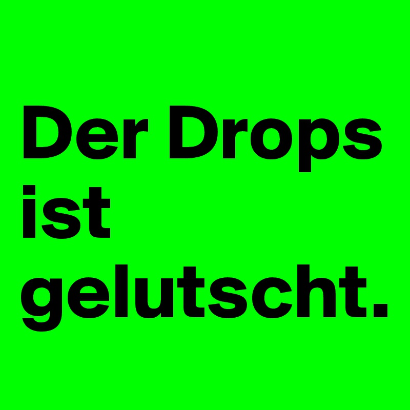 
Der Drops ist gelutscht.