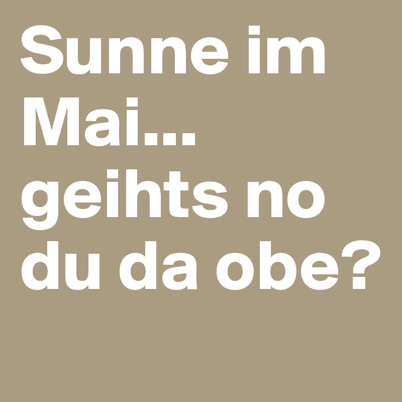 Sunne im Mai... geihts no du da obe?