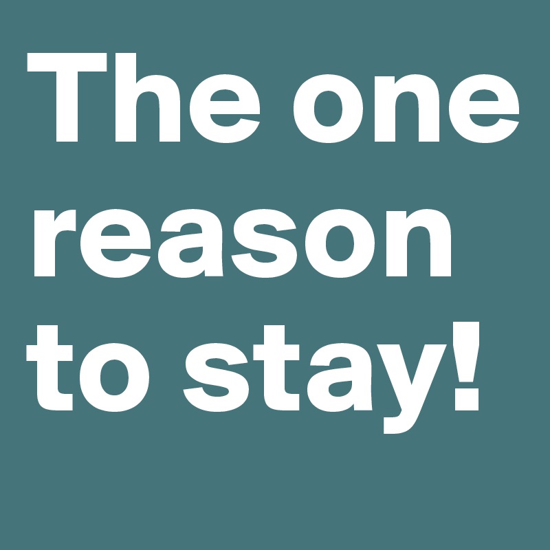 The one reason to stay! 