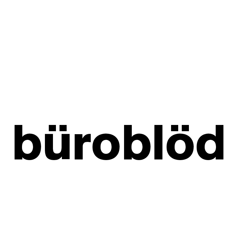 

büroblöd
