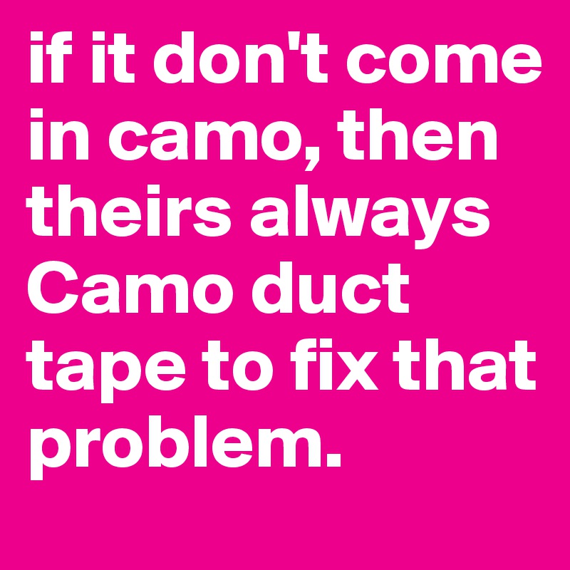 if it don't come in camo, then theirs always Camo duct tape to fix that problem. 