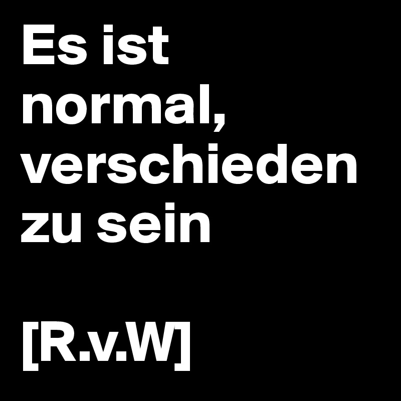 Es ist normal, verschieden zu sein

[R.v.W]