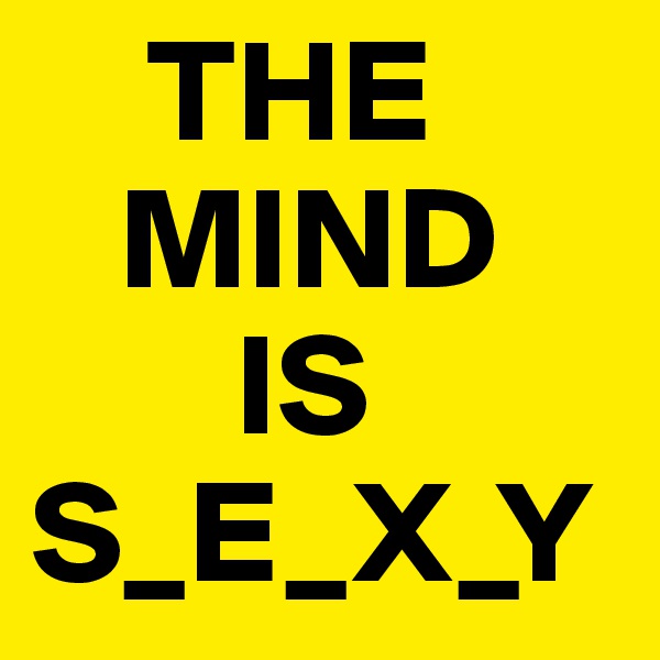     THE
   MIND
       IS
S_E_X_Y