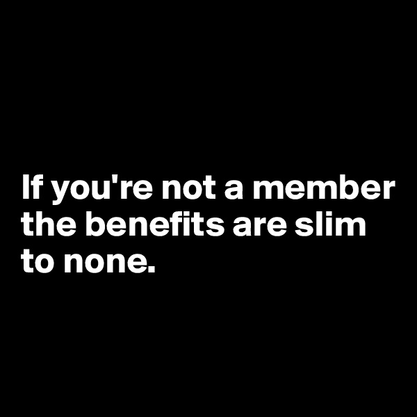 



If you're not a member the benefits are slim to none.


