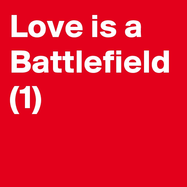 Love is a Battlefield (1)