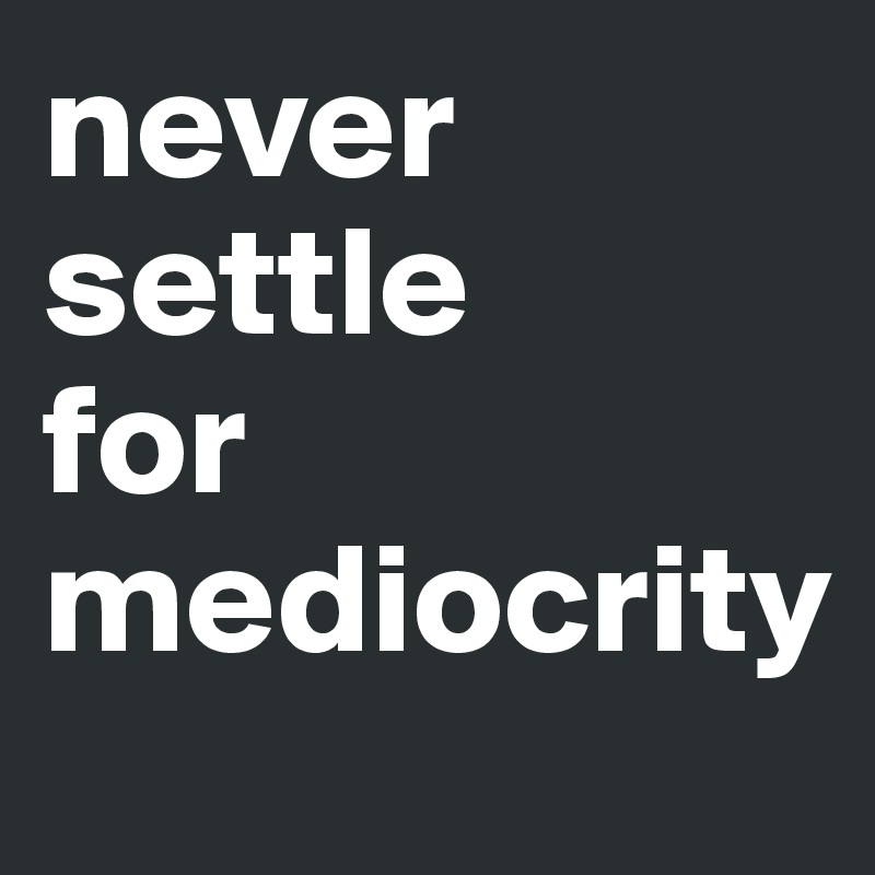 Never Settle For Mediocrity Post By Teruko7 On Boldomatic