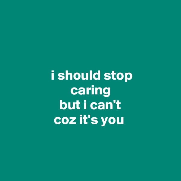 



               i should stop
                      caring
                  but i can't
                coz it's you


