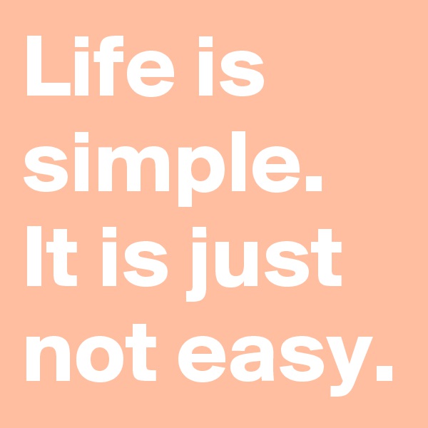 Life is simple.
It is just not easy.