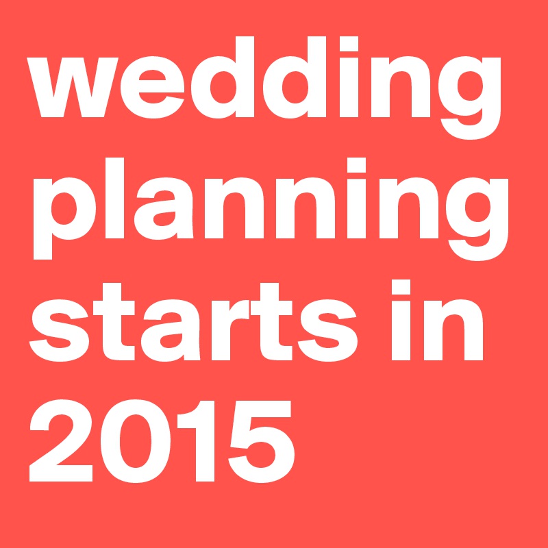 wedding planning starts in 2015 