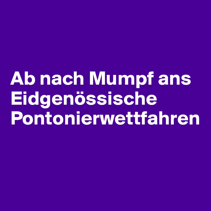 


Ab nach Mumpf ans Eidgenössische Pontonierwettfahren


