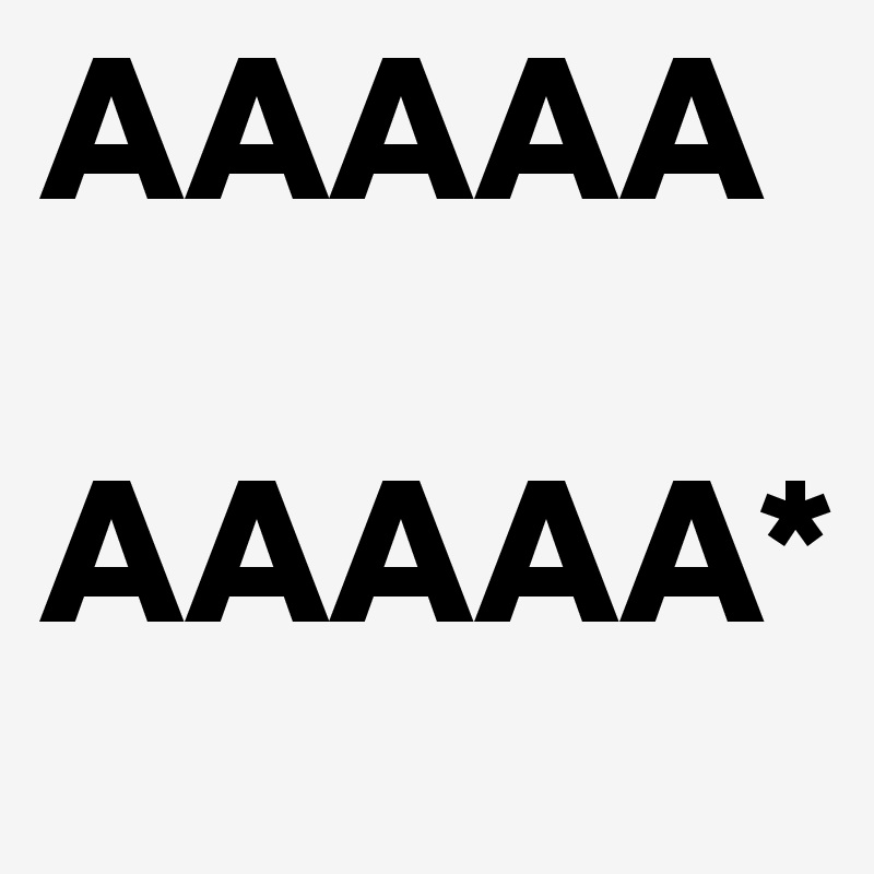 AAAAA

AAAAA*