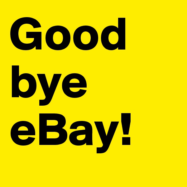 Good bye eBay!
