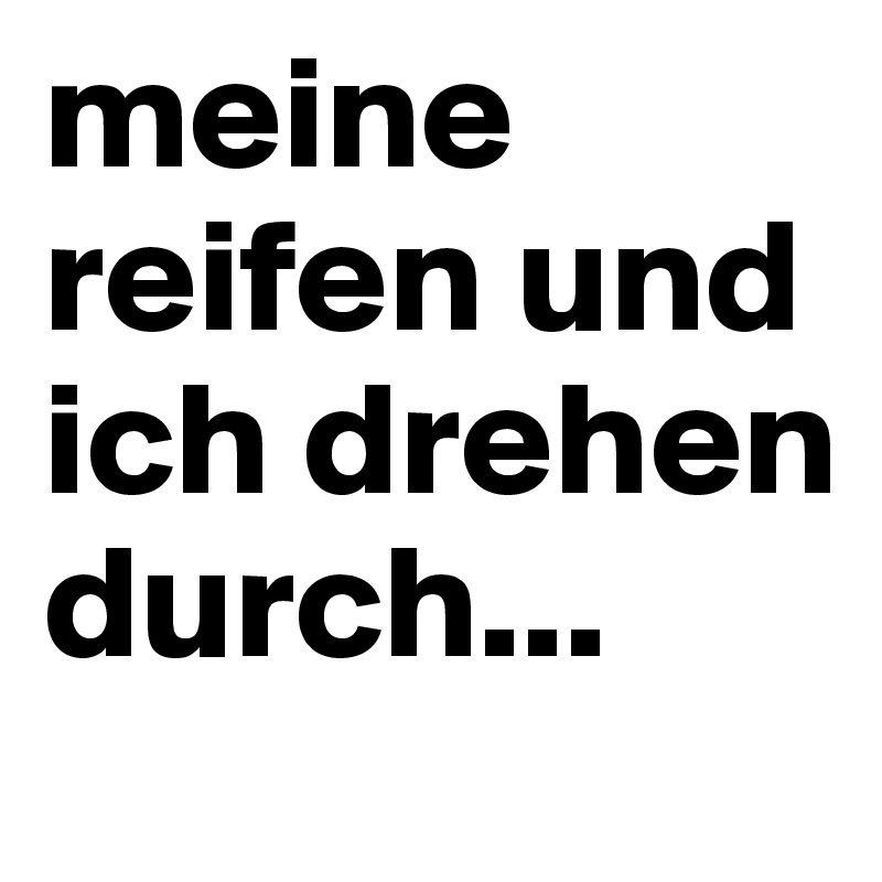 meine reifen und ich drehen durch...
