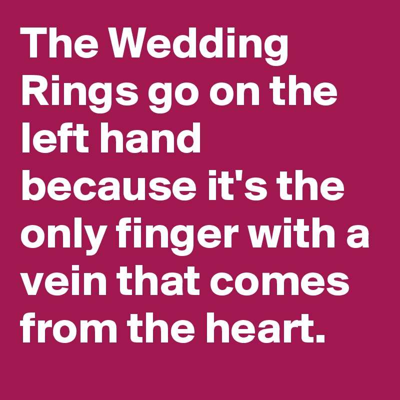 The Wedding Rings go on the left hand because it's the only finger with a vein that comes from the heart.