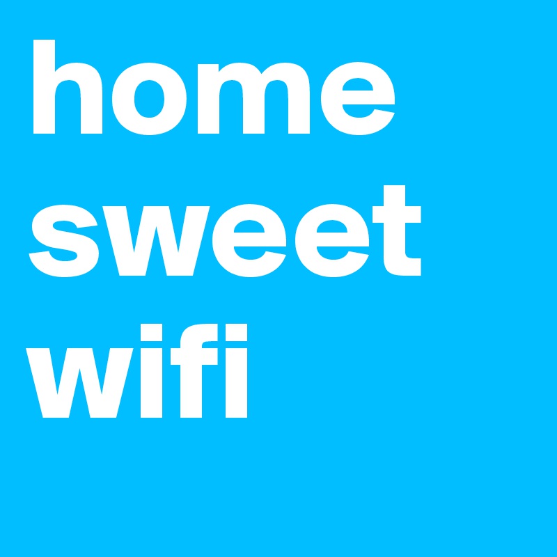 home
sweet
wifi