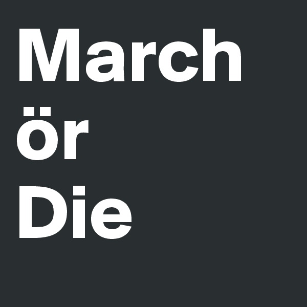 March ör 
Die