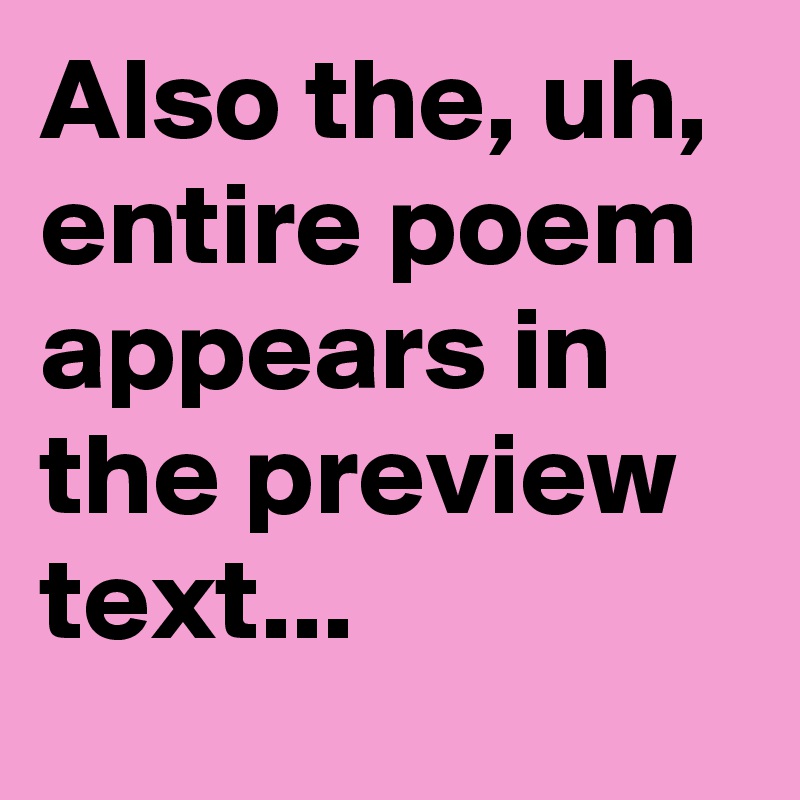 Also the, uh, entire poem appears in the preview text...