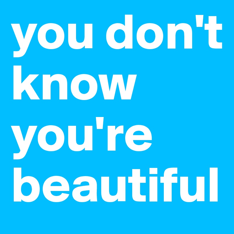 you don't know you're beautiful