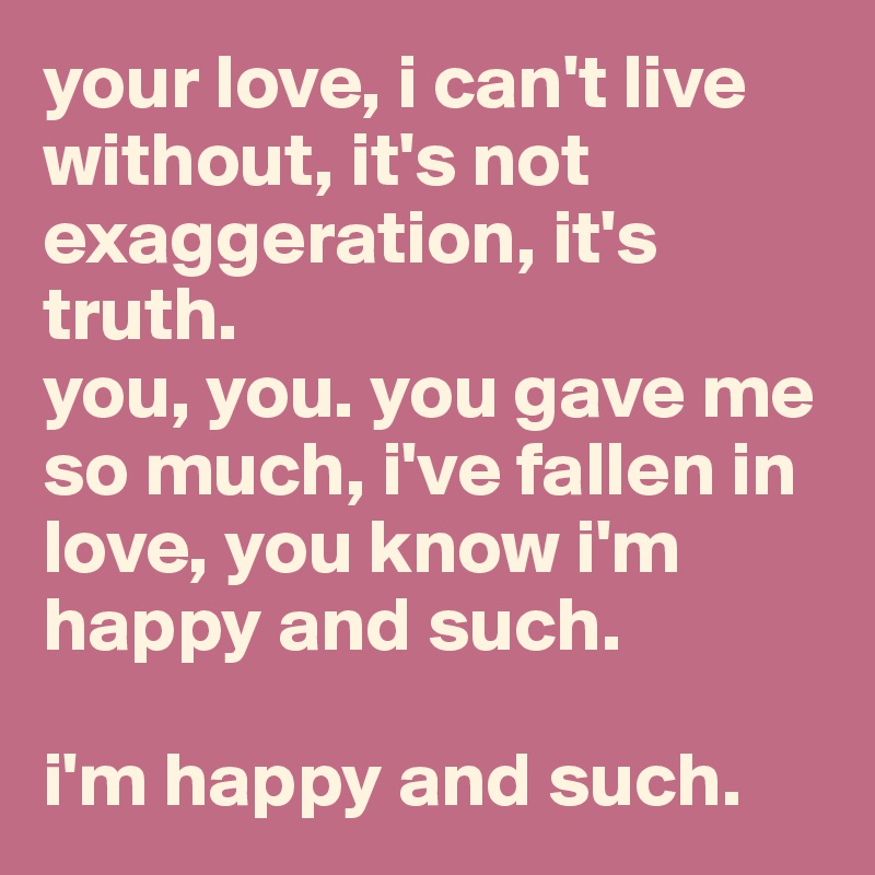 Your Love I Can T Live Without It S Not Exaggeration It S Truth You You You Gave