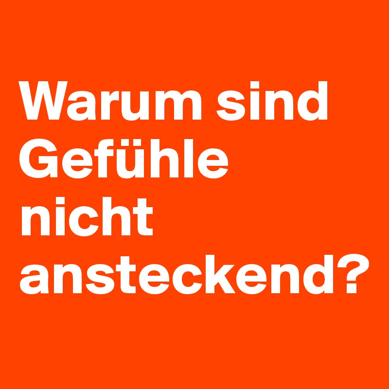 
Warum sind Gefühle nicht ansteckend? 