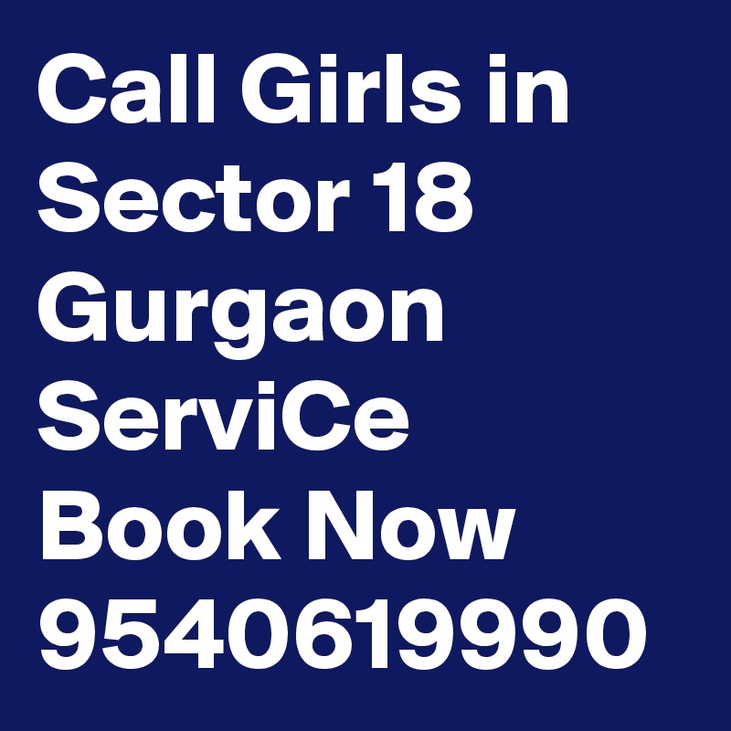 Call Girls in Sector 18 Gurgaon ServiCe Book Now 9540619990