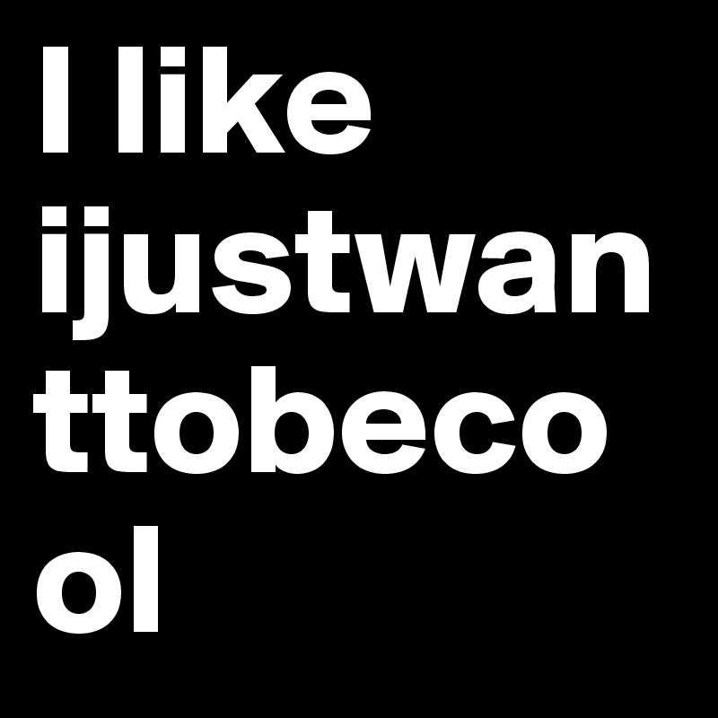 I like ijustwanttobecool