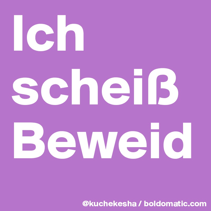 Ich scheiß Beweid