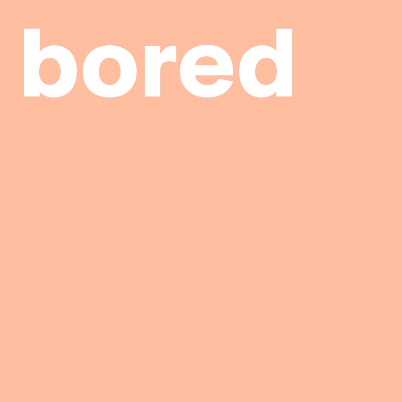 bored
