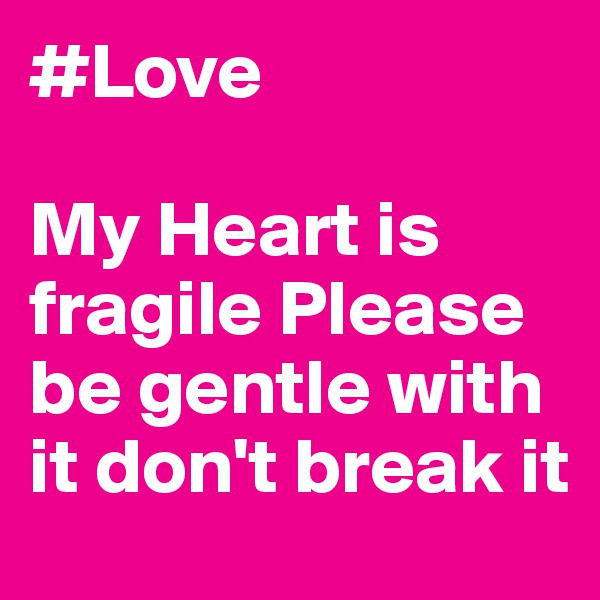 #Love

My Heart is fragile Please be gentle with it don't break it