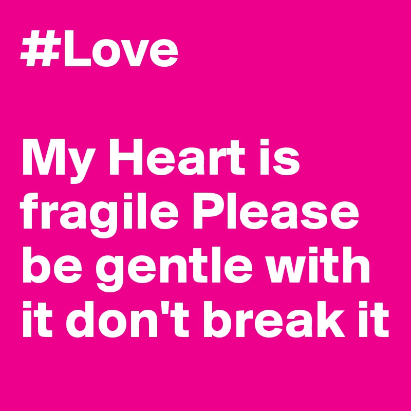 #Love

My Heart is fragile Please be gentle with it don't break it